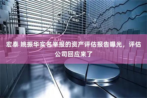 宏泰 姚振华实名举报的资产评估报告曝光，评估公司回应来了